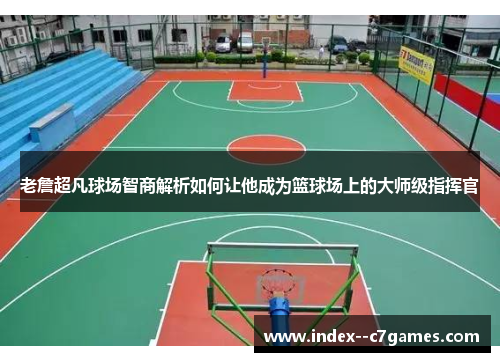 老詹超凡球场智商解析如何让他成为篮球场上的大师级指挥官