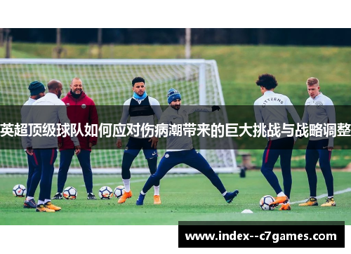 英超顶级球队如何应对伤病潮带来的巨大挑战与战略调整