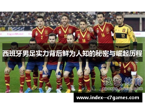 西班牙男足实力背后鲜为人知的秘密与崛起历程