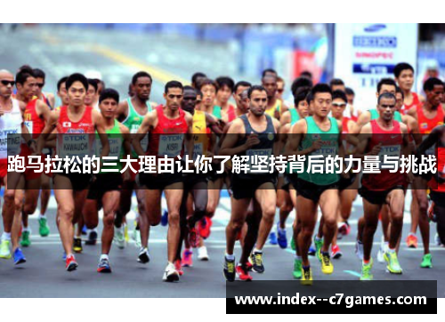 跑马拉松的三大理由让你了解坚持背后的力量与挑战