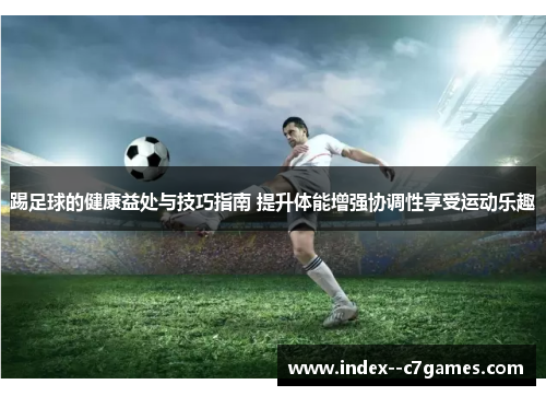 踢足球的健康益处与技巧指南 提升体能增强协调性享受运动乐趣 踢足球的健康益处与技巧指南 提升体能增强协调性享受运动乐趣