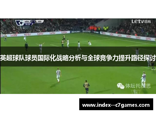 英超球队球员国际化战略分析与全球竞争力提升路径探讨 英超球队球员国际化战略分析与全球竞争力提升路径探讨