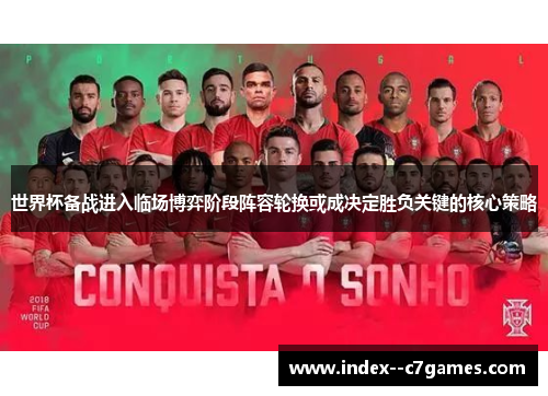 世界杯备战进入临场博弈阶段阵容轮换或成决定胜负关键的核心策略