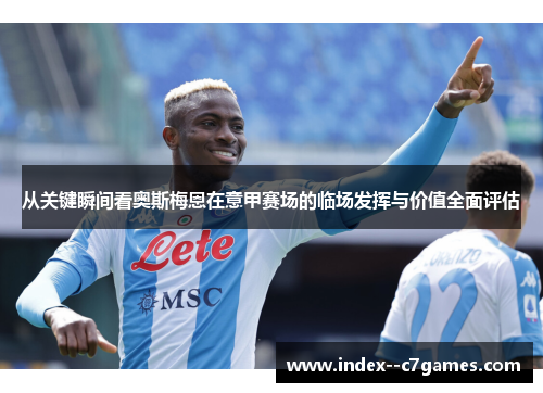 从关键瞬间看奥斯梅恩在意甲赛场的临场发挥与价值全面评估 从关键瞬间看奥斯梅恩在意甲赛场的临场发挥与价值全面评估