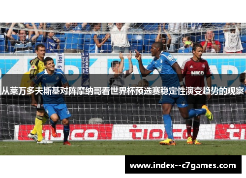 从莱万多夫斯基对阵摩纳哥看世界杯预选赛稳定性演变趋势的观察