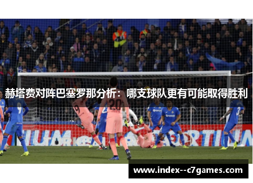 赫塔费对阵巴塞罗那分析:哪支球队更有可能取得胜利 赫塔费对阵巴塞罗那分析:哪支球队更有可能取得胜利