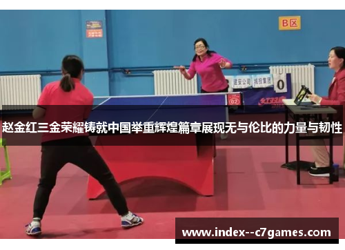 赵金红三金荣耀铸就中国举重辉煌篇章展现无与伦比的力量与韧性 赵金红三金荣耀铸就中国举重辉煌篇章展现无与伦比的力量与韧性