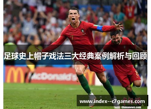 足球史上帽子戏法三大经典案例解析与回顾 足球史上帽子戏法三大经典案例解析与回顾