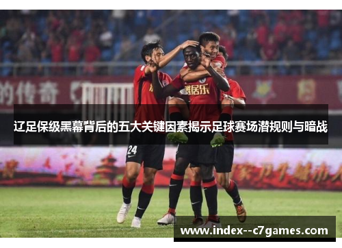 辽足保级黑幕背后的五大关键因素揭示足球赛场潜规则与暗战