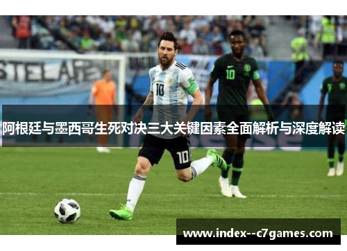 阿根廷与墨西哥生死对决三大关键因素全面解析与深度解读