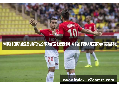 阿斯帕斯继续领衔塞尔塔锋线表现 引领球队追求更高目标