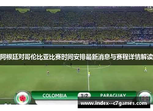 阿根廷对哥伦比亚比赛时间安排最新消息与赛程详情解读