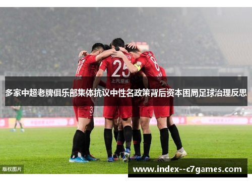 多家中超老牌俱乐部集体抗议中性名政策背后资本困局足球治理反思