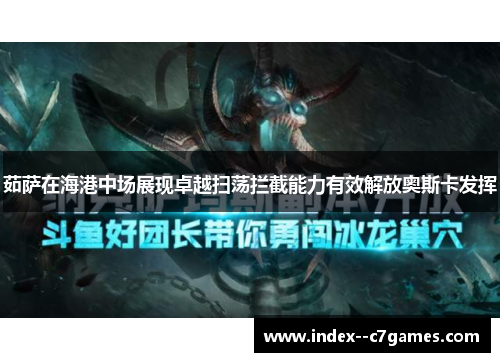 茹萨在海港中场展现卓越扫荡拦截能力有效解放奥斯卡发挥