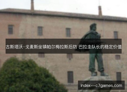 古斯塔沃·戈麦斯坐镇帕尔梅拉斯后防 巴拉圭队长的稳定价值 古斯塔沃·戈麦斯坐镇帕尔梅拉斯后防 巴拉圭队长的稳定价值